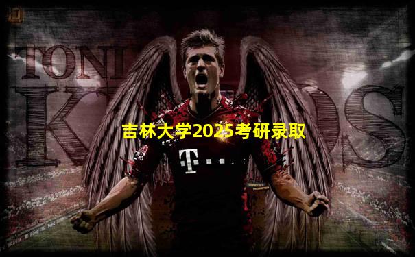 吉林大学2025考研录取