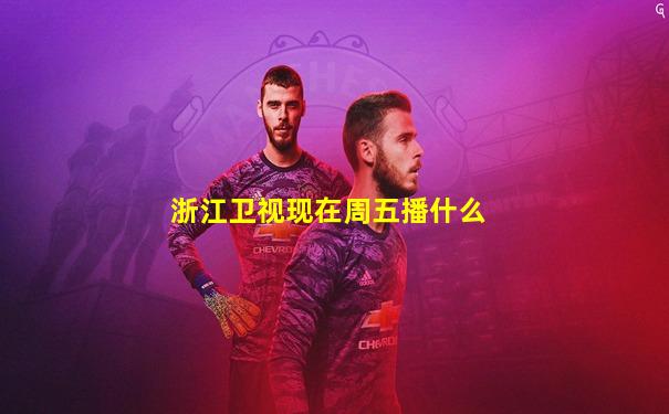 浙江卫视现在周五播什么